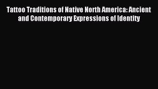 READ book Tattoo Traditions of Native North America: Ancient and Contemporary Expressions