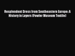 READ book Resplendent Dress from Southeastern Europe: A History in Layers (Fowler Museum Textile)