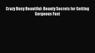 READ book Crazy Busy Beautiful: Beauty Secrets for Getting Gorgeous Fast Online Free