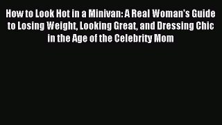 READ FREE E-books How to Look Hot in a Minivan: A Real Woman's Guide to Losing Weight Looking