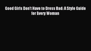 Downlaod Full [PDF] Free Good Girls Don't Have to Dress Bad: A Style Guide for Every Woman