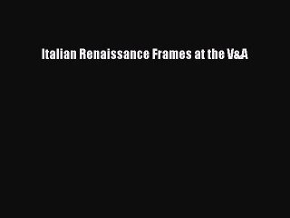 [Read PDF] Italian Renaissance Frames at the V&A  Full EBook