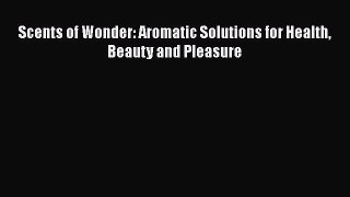[Read PDF] Scents of Wonder: Aromatic Solutions for Health Beauty and Pleasure  Read Online