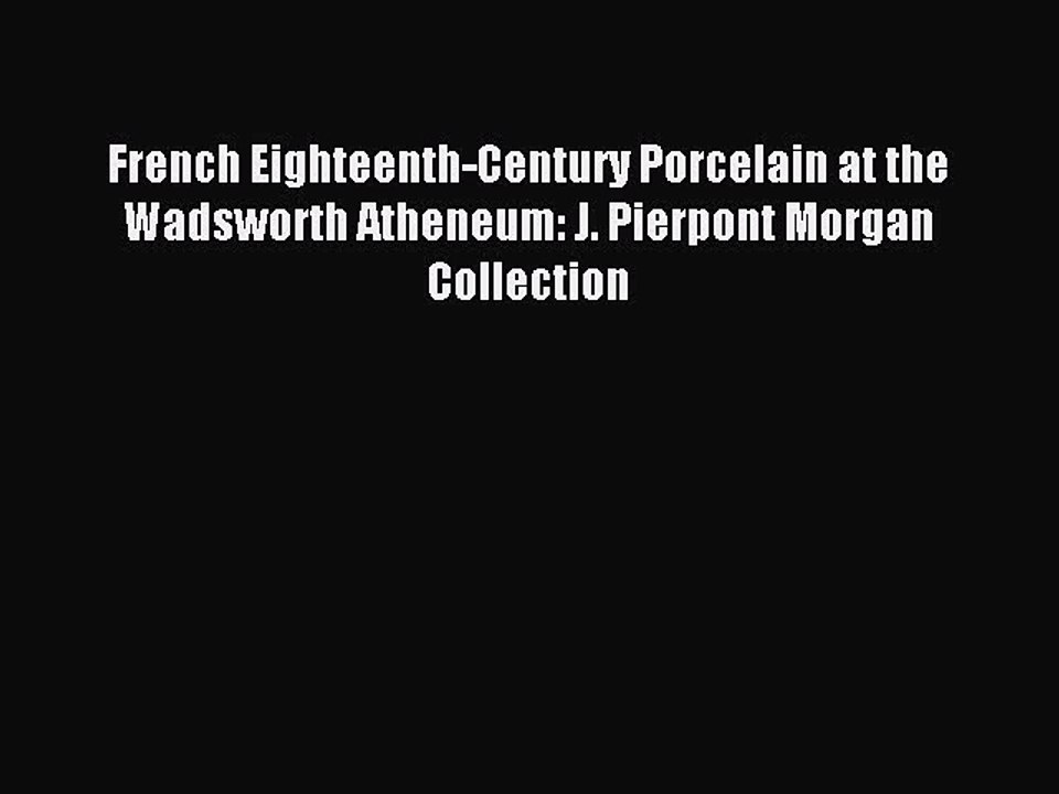 Read French Eighteenth-Century Porcelain at the Wadsworth Atheneum: J. Pierpont Morgan Collection