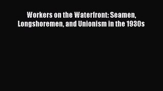 Download Workers on the Waterfront: Seamen Longshoremen and Unionism in the 1930s Free Books