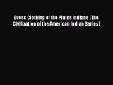 READ FREE E-books Dress Clothing of the Plains Indians (The Civilization of the American Indian