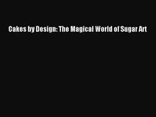 [Download] Cakes by Design: The Magical World of Sugar Art Free Books
