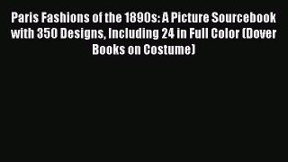 READ book Paris Fashions of the 1890s: A Picture Sourcebook with 350 Designs Including 24