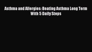 READ FREE E-books Asthma and Allergies: Beating Asthma Long Term With 5 Daily Steps Full E-Book