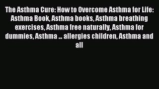 READ FREE E-books The Asthma Cure: How to Overcome Asthma for Life: Asthma Book Asthma books