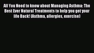 READ book All You Need to know about Managing Asthma: The Best Ever Natural Treatments to