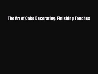 [Read PDF] The Art of Cake Decorating: Finishing Touches  Book Online