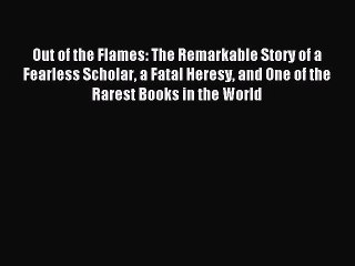 Read Out of the Flames: The Remarkable Story of a Fearless Scholar a Fatal Heresy and One of