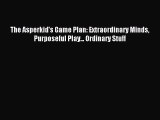 READ FREE E-books The Asperkid's Game Plan: Extraordinary Minds Purposeful Play... Ordinary
