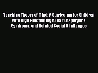 READ FREE E-books Teaching Theory of Mind: A Curriculum for Children with High Functioning