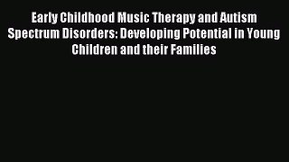 READ FREE E-books Early Childhood Music Therapy and Autism Spectrum Disorders: Developing Potential