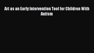 READ book Art as an Early Intervention Tool for Children With Autism Online Free