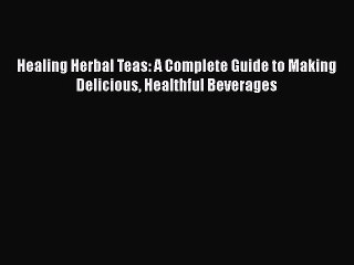 [Download] Healing Herbal Teas: A Complete Guide to Making Delicious Healthful Beverages  Book