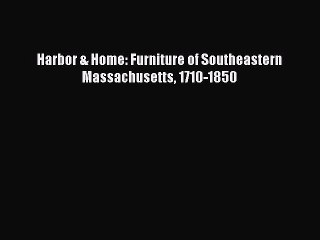 Read Harbor & Home: Furniture of Southeastern Massachusetts 1710-1850 Ebook Free