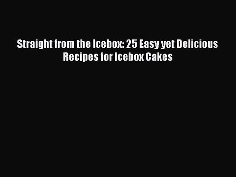 [Download] Straight from the Icebox: 25 Easy yet Delicious Recipes for Icebox Cakes Free Books