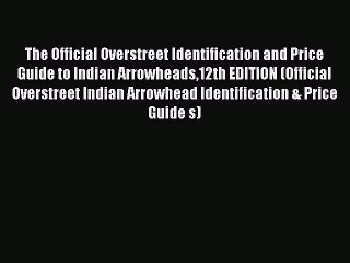 Download The Official Overstreet Identification and Price Guide to Indian Arrowheads12th EDITION