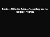 Download Frontiers Of Illusion: Science Technology and the Politics of Progress  EBook
