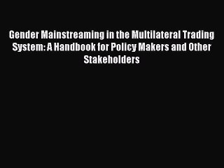 Download Gender Mainstreaming in the Multilateral Trading System: A Handbook for Policy Makers