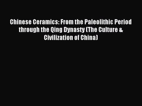 Read Chinese Ceramics: From the Paleolithic Period through the Qing Dynasty (The Culture &