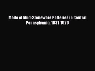 Read Made of Mud: Stoneware Potteries in Central Pennsylvania 1831-1929 Ebook Free