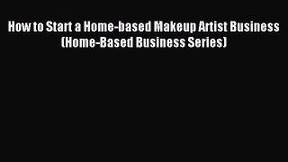 [Download] How to Start a Home-based Makeup Artist Business (Home-Based Business Series) PDF