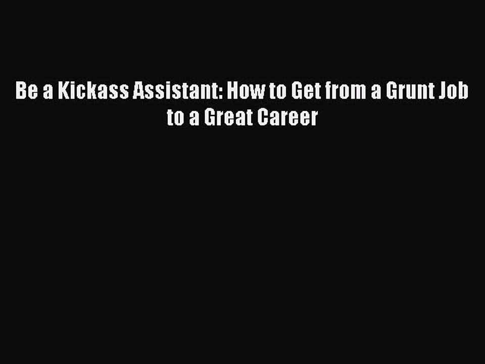 [Download] Be a Kickass Assistant: How to Get from a Grunt Job to a Great Career Read Free