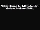 Read The Federal League of Base Ball Clubs: The History of an Outlaw Major League 1914-1915