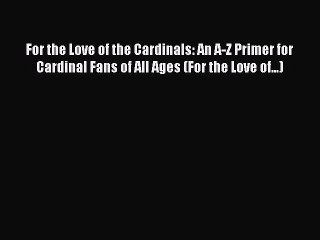 Read For the Love of the Cardinals: An A-Z Primer for Cardinal Fans of All Ages (For the Love
