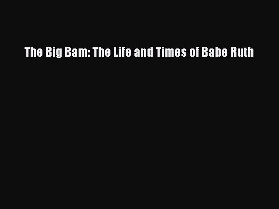 Download The Big Bam: The Life and Times of Babe Ruth PDF Free