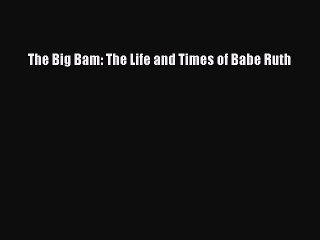 Download The Big Bam: The Life and Times of Babe Ruth PDF Free