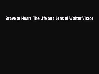 Read Brave at Heart: The Life and Lens of Walter Victor Ebook Free