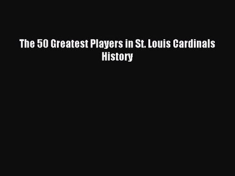 Read The 50 Greatest Players in St. Louis Cardinals History Ebook Free