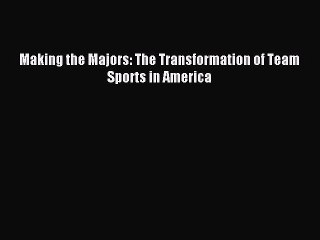 Read Making the Majors: The Transformation of Team Sports in America Ebook Free