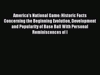 Read America's National Game: Historic Facts Concerning the Beginning Evolution Development