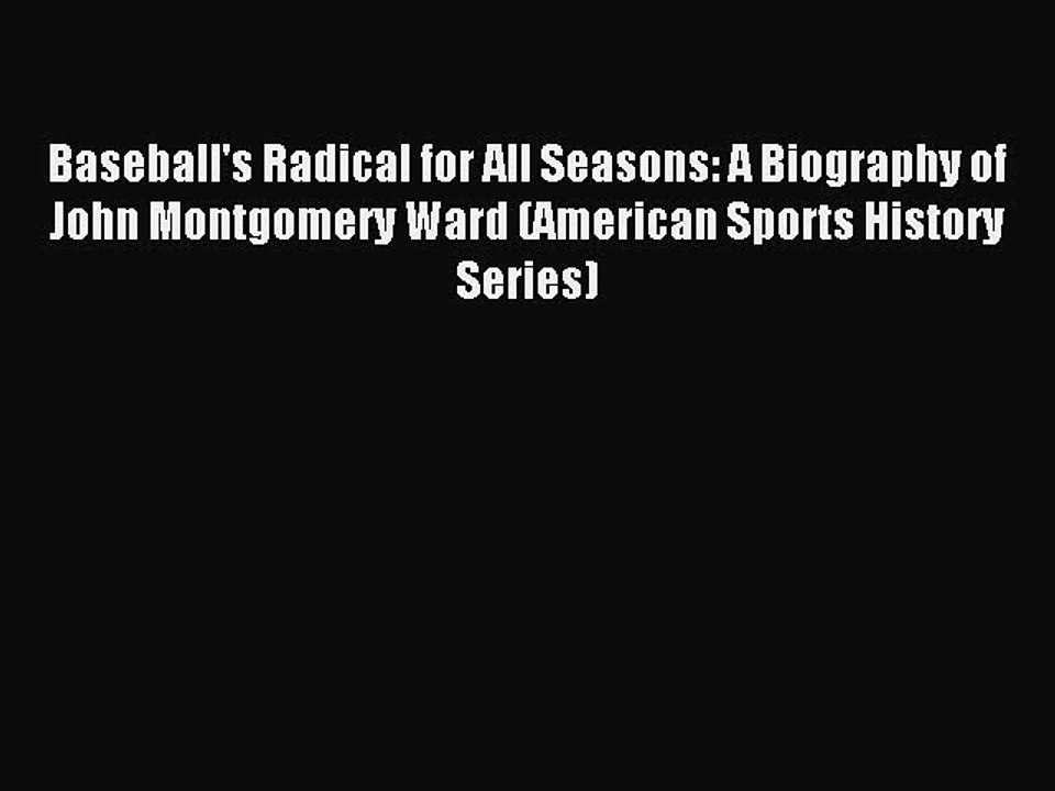Read Baseball's Radical for All Seasons: A Biography of John Montgomery Ward (American Sports