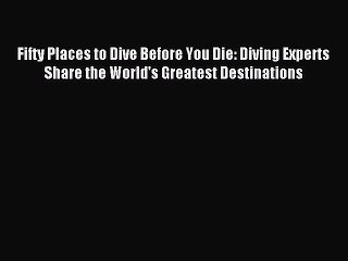 Read Fifty Places to Dive Before You Die: Diving Experts Share the World's Greatest Destinations