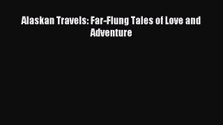 Read Alaskan Travels: Far-Flung Tales of Love and Adventure Ebook Free