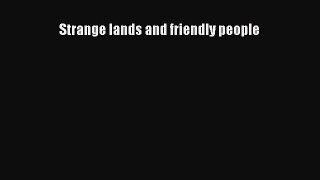 Read Strange lands and friendly people Ebook Free