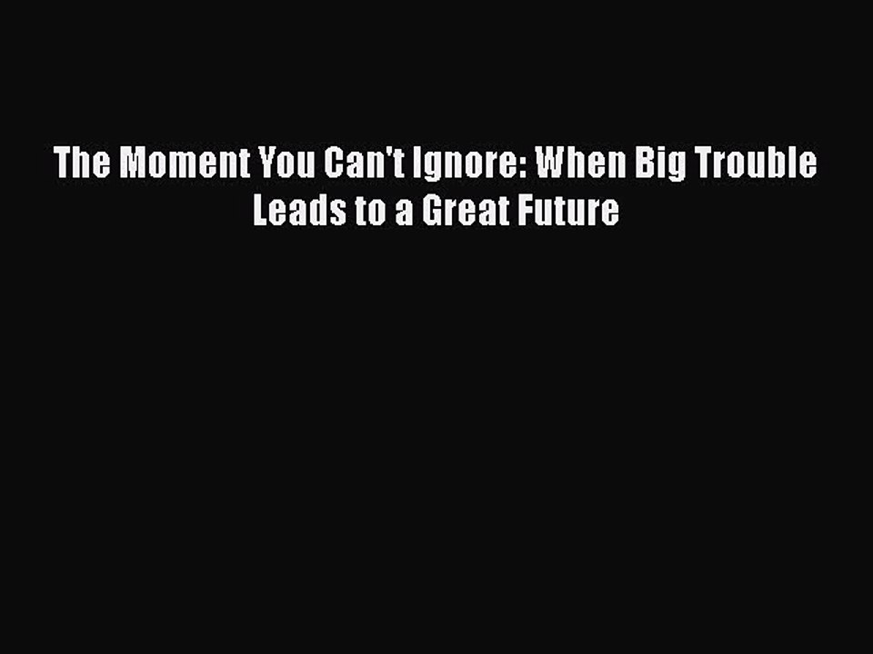 FREEPDFThe Moment You Can't Ignore: When Big Trouble Leads to a Great FutureDOWNLOADONLINE