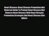 DOWNLOAD FREE E-books Heart Disease: Heart Disease Prevention And Reversal Guide To Prevent