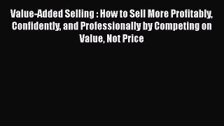 READbookValue-Added Selling : How to Sell More Profitably Confidently and Professionally by