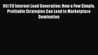 FREEDOWNLOAD80/20 Internet Lead Generation: How a Few Simple Profitable Strategies Can Lead