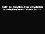 READ book Healthy Kids Happy Moms: A Step by Step Guide to Improving Many Common Childhood