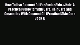 READ FREE FULL EBOOK DOWNLOAD How To Use Coconut Oil For Sexier Skin & Hair: A Practical Guide