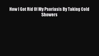 READ book How I Got Rid Of My Psoriasis By Taking Cold Showers# Full E-Book